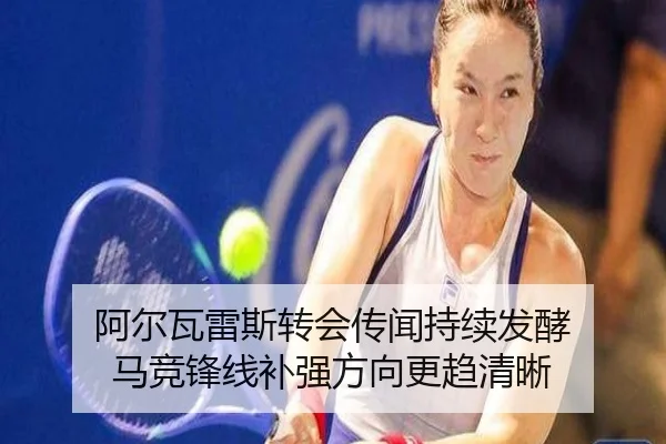 阿尔瓦雷斯转会传闻持续发酵 马竞锋线补强方向更趋清晰